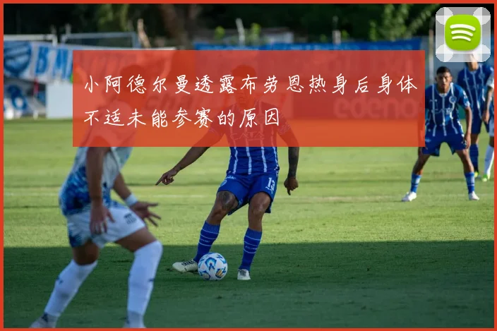 小阿德尔曼透露布劳恩热身后身体不适未能参赛的原因