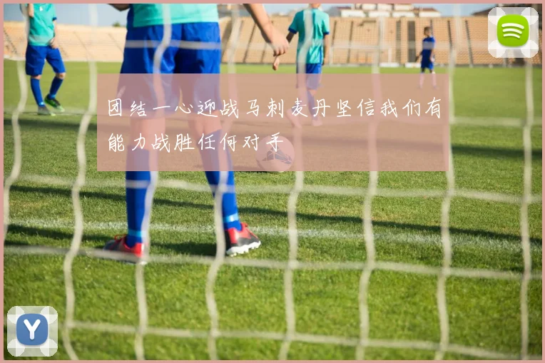 团结一心迎战马刺麦丹坚信我们有能力战胜任何对手