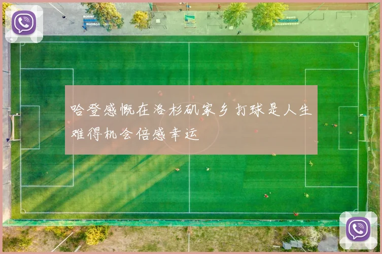 哈登感慨在洛杉矶家乡打球是人生难得机会倍感幸运