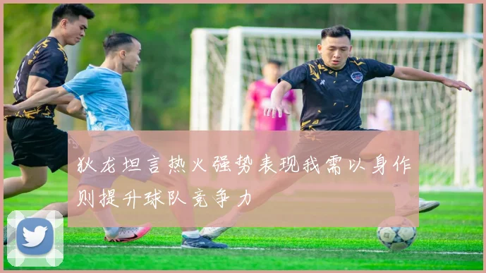 狄龙坦言热火强势表现我需以身作则提升球队竞争力