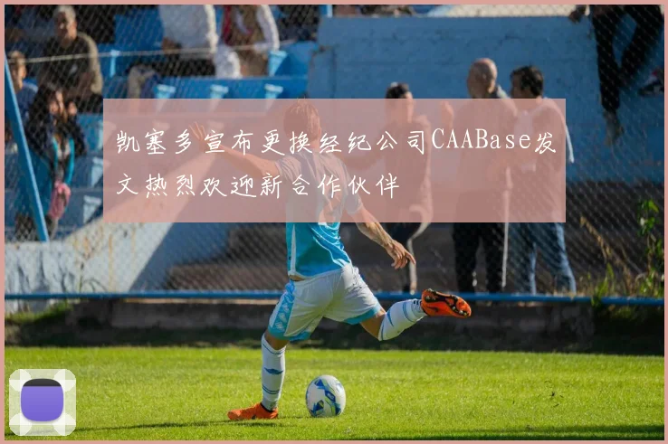 凯塞多宣布更换经纪公司CAABase发文热烈欢迎新合作伙伴