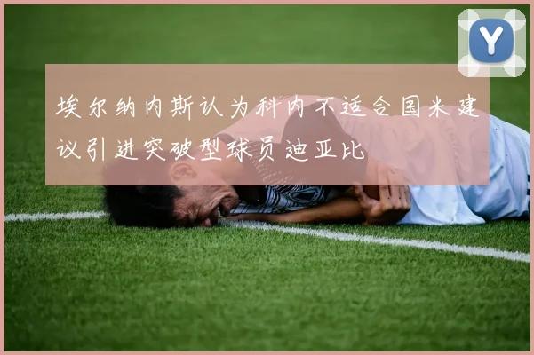 埃尔纳内斯认为科内不适合国米建议引进突破型球员迪亚比